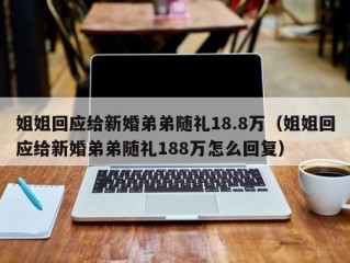 姐姐回应给新婚弟弟随礼18.8万（姐姐回应给新婚弟弟随礼188万怎么回复）