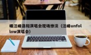 曝汪峰洛阳演唱会现场惨淡（汪峰unfollow演唱会）
