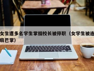 女生遭多名学生掌掴校长被停职（女学生被连扇巴掌）