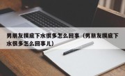 男朋友摸底下水很多怎么回事（男朋友摸底下水很多怎么回事儿）