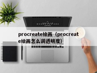 procreate绘画（procreate绘画怎么调透明度）