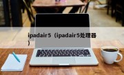 ipadair5（ipadair5处理器）
