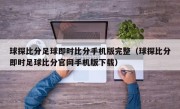 球探比分足球即时比分手机版完整（球探比分即时足球比分官网手机版下载）