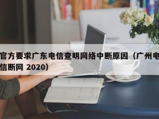 官方要求广东电信查明网络中断原因（广州电信断网 2020）