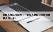 重庆人文科技学院　（重庆人文科技学院学费多少钱一年）