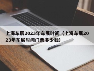 上海车展2023年车展时间（上海车展2023年车展时间门票多少钱）