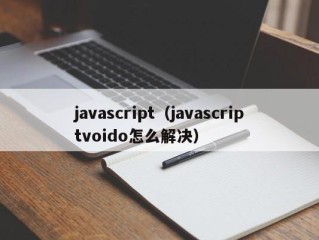 javascript（javascriptvoido怎么解决）