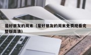 是好朋友的周末（是好朋友的周末免费观看完整版高清）