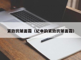 紧致抗皱面霜（纪申韵紧致抗皱面霜）