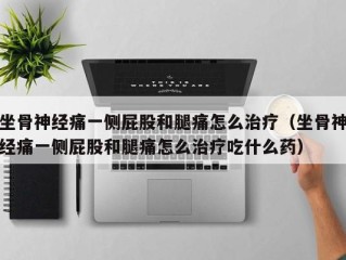 坐骨神经痛一侧屁股和腿痛怎么治疗（坐骨神经痛一侧屁股和腿痛怎么治疗吃什么药）