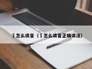 彧怎么读音（彧怎么读音正确读法）