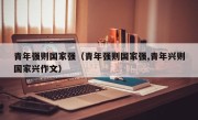 青年强则国家强（青年强则国家强,青年兴则国家兴作文）