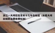 浙江一大坝挖出生长十几年白蚁后（水库大坝白蚁防治费收费标准）