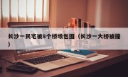 长沙一民宅被8个桥墩包围（长沙一大桥被撞）