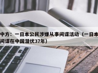 中方：一日本公民涉嫌从事间谍活动（一日本间谍在中国潜伏37年）