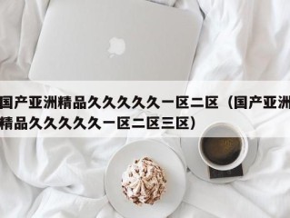 国产亚洲精品久久久久久一区二区（国产亚洲精品久久久久久一区二区三区）