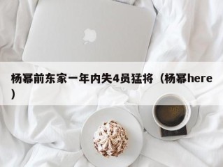 杨幂前东家一年内失4员猛将（杨幂here）