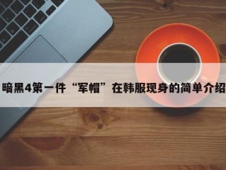 暗黑4第一件“军帽”在韩服现身的简单介绍