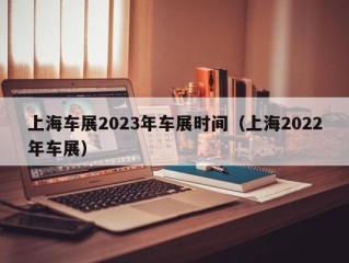 上海车展2023年车展时间（上海2022年车展）