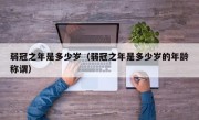 弱冠之年是多少岁（弱冠之年是多少岁的年龄称谓）