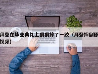 拜登在毕业典礼上狠狠摔了一跤（拜登摔倒原视频）