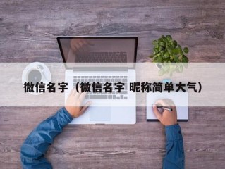 微信名字（微信名字 昵称简单大气）