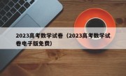 2023高考数学试卷（2023高考数学试卷电子版免费）