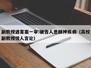 副教授遇害案一审:被告人患精神疾病（高校副教授惊人言论）