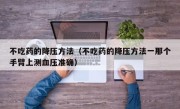 不吃药的降压方法（不吃药的降压方法一那个手臂上测血压准确）