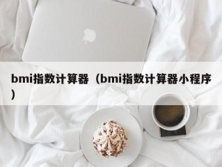 bmi指数计算器（bmi指数计算器小程序）