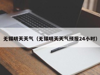 无锡明天天气（无锡明天天气预报24小时）
