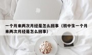一个月来两次月经是怎么回事（初中生一个月来两次月经是怎么回事）