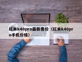 红米k40pro最新售价（红米k40pro手机价格）