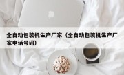 全自动包装机生产厂家（全自动包装机生产厂家电话号码）