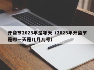 开斋节2023年是哪天（2023年开斋节是哪一天是几月几号）