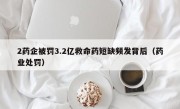 2药企被罚3.2亿救命药短缺频发背后（药业处罚）