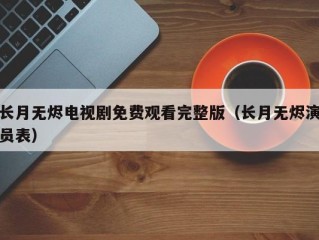 长月无烬电视剧免费观看完整版（长月无烬演员表）