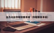 全力以赴夺取秋粮丰收（夺取粮食丰收）