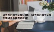 证券开户哪个证券公司好（证券开户哪个证券公司好免手续费的有吗）