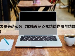 文殊菩萨心咒（文殊菩萨心咒功德作用与功效）