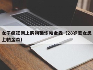 女子疯狂网上购物确诊帕金森（28岁美女患上帕金森）