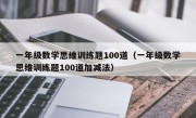 一年级数学思维训练题100道（一年级数学思维训练题100道加减法）