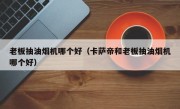 老板抽油烟机哪个好（卡萨帝和老板抽油烟机哪个好）
