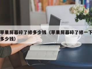 苹果屏幕碎了修多少钱（苹果屏幕碎了修一下多少钱）