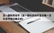 五一国际劳动节（五一国际劳动节是在哪一次大会中得以确立的）