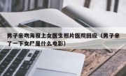 男子亲吻海报上女医生照片医院回应（男子亲了一下女尸是什么电影）