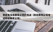 附近有没有搬家公司的电话（附近搬家公司电话附近搬家公司）