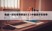 我国一孩生育率跌至0.5（中国孩子生育率）