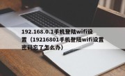 192.168.0.1手机登陆wifi设置（19216801手机登陆wifi设置密码忘了怎么办）