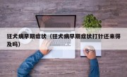狂犬病早期症状（狂犬病早期症状打针还来得及吗）